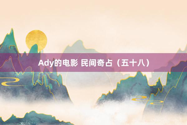 Ady的电影 民间奇占（五十八）