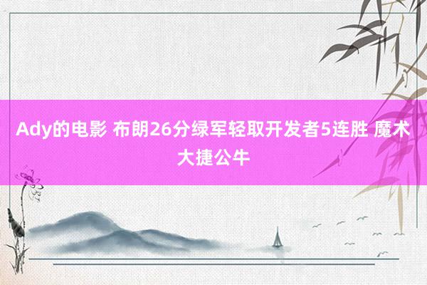 Ady的电影 布朗26分绿军轻取开发者5连胜 魔术大捷公牛