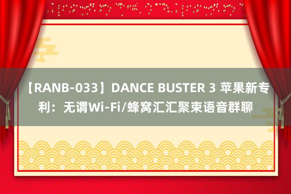 【RANB-033】DANCE BUSTER 3 苹果新专利：无谓Wi-Fi/蜂窝汇汇聚束语音群聊