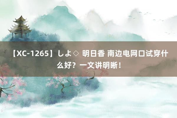 【XC-1265】しよ◇ 明日香 南边电网口试穿什么好？一文讲明晰！