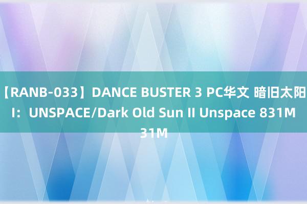 【RANB-033】DANCE BUSTER 3 PC华文 暗旧太阳II：UNSPACE/Dark Old Sun II Unspace 831M