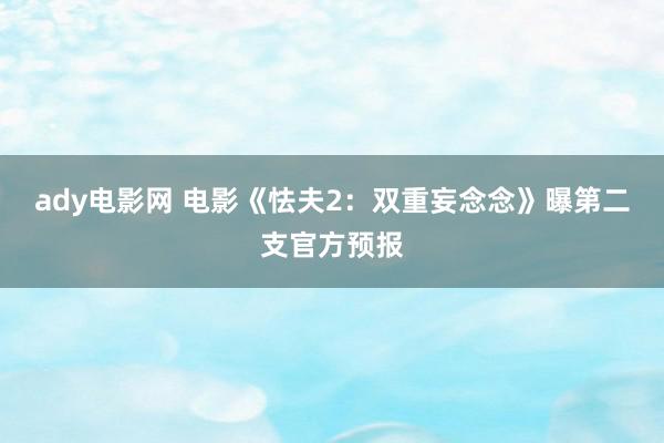 ady电影网 电影《怯夫2：双重妄念念》曝第二支官方预报