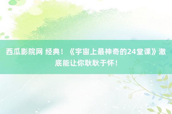 西瓜影院网 经典！《宇宙上最神奇的24堂课》澈底能让你耿耿于怀！