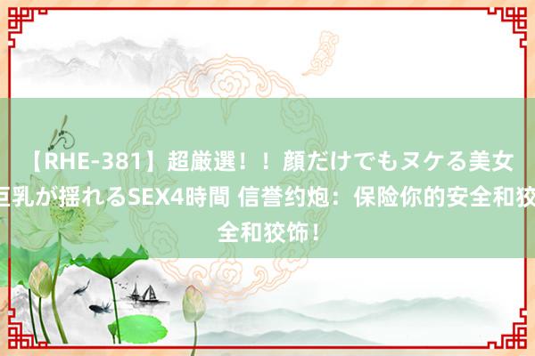 【RHE-381】超厳選！！顔だけでもヌケる美女の巨乳が揺れるSEX4時間 信誉约炮：保险你的安全和狡饰！