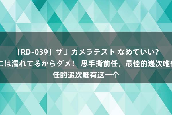 【RD-039】ザ・カメラテスト なめていい？ あ！そこは濡れてるからダメ！ 思手撕前任，最佳的递次唯有这一个