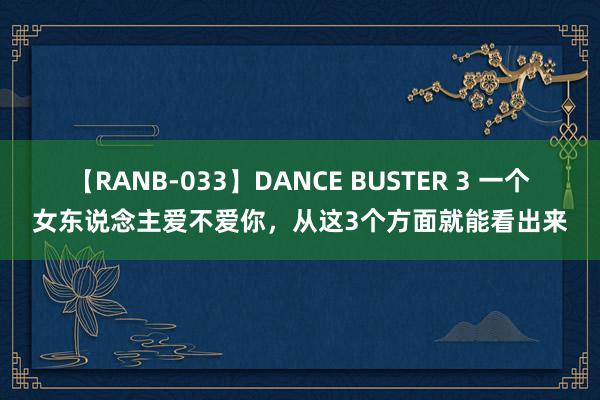 【RANB-033】DANCE BUSTER 3 一个女东说念主爱不爱你，从这3个方面就能看出来