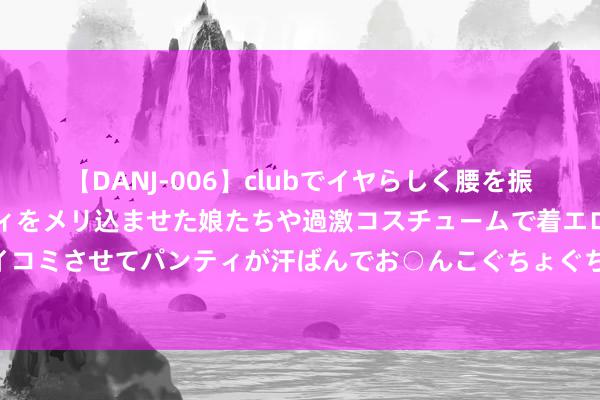 【DANJ-006】clubでイヤらしく腰を振る乱痴気ダンス！パンティをメリ込ませた娘たちや過激コスチュームで着エロやマン土手くっきりクイコミさせてパンティが汗ばんでお○んこぐちょぐちょで勃起しまくりです。 头皮健康，从选对洗发水运行！