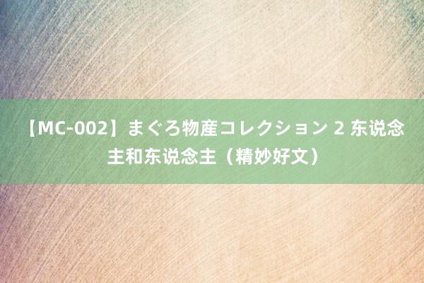 【MC-002】まぐろ物産コレクション 2 东说念主和东说念主（精妙好文）