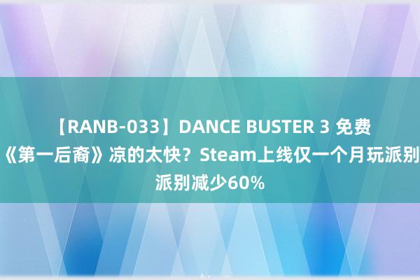 【RANB-033】DANCE BUSTER 3 免费刷宝射击《第一后裔》凉的太快？Steam上线仅一个月玩派别减少60%