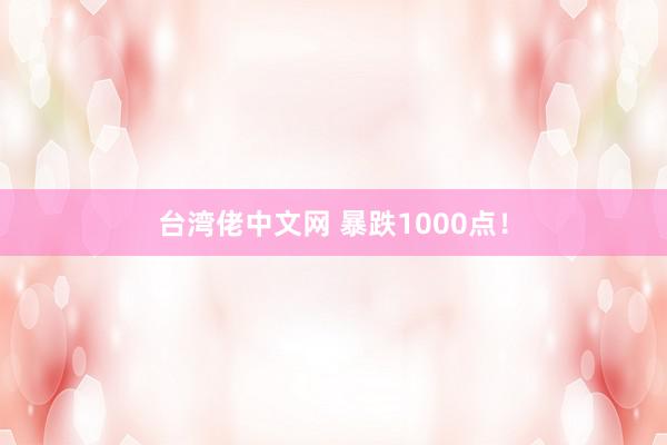 台湾佬中文网 暴跌1000点！