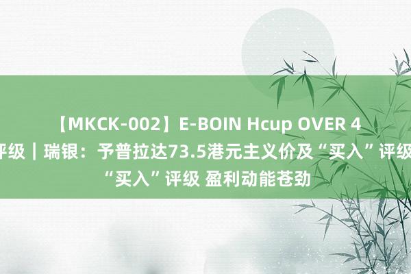 【MKCK-002】E-BOIN Hcup OVER 4HOURS 大行评级｜瑞银：予普拉达73.5港元主义价及“买入”评级 盈利动能苍劲