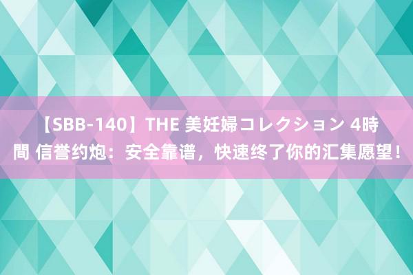 【SBB-140】THE 美妊婦コレクション 4時間 信誉约炮：安全靠谱，快速终了你的汇集愿望！