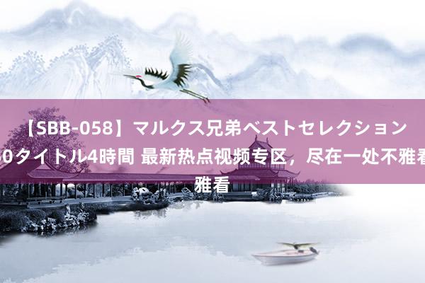 【SBB-058】マルクス兄弟ベストセレクション50タイトル4時間 最新热点视频专区，尽在一处不雅看