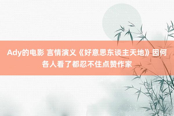 Ady的电影 言情演义《好意思东谈主天地》因何各人看了都忍不住点赞作家