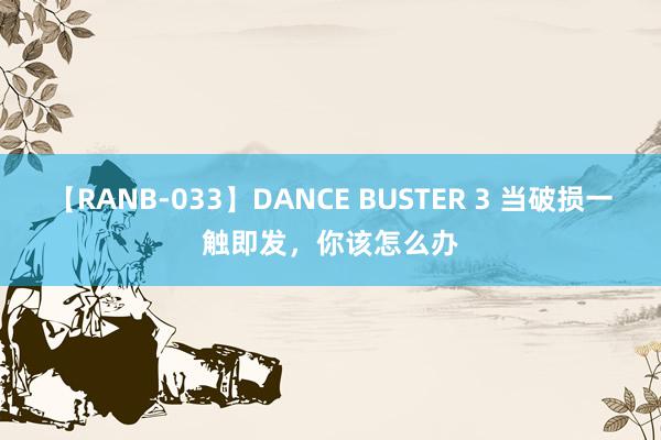 【RANB-033】DANCE BUSTER 3 当破损一触即发，你该怎么办