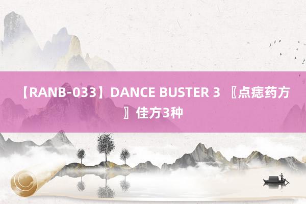 【RANB-033】DANCE BUSTER 3 〖点痣药方〗佳方3种