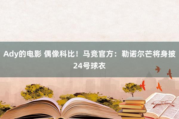 Ady的电影 偶像科比！马竞官方：勒诺尔芒将身披24号球衣