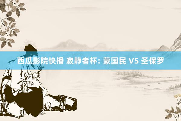 西瓜影院快播 寂静者杯: 蒙国民 VS 圣保罗