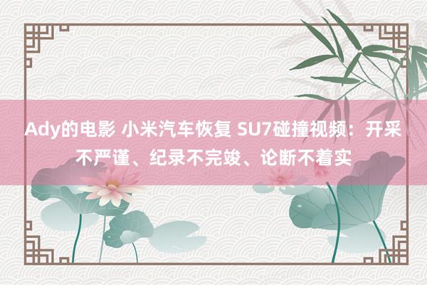 Ady的电影 小米汽车恢复 SU7碰撞视频：开采不严谨、纪录不完竣、论断不着实