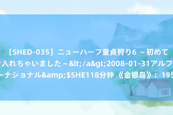 【SHED-035】ニューハーフ童貞狩り6 ～初めてオマ○コにオチンチン入れちゃいました～</a>2008-01-31アルファーインターナショナル&$SHE118分钟 《金银岛》：1950年，创始了好莱坞电影的黄金时期