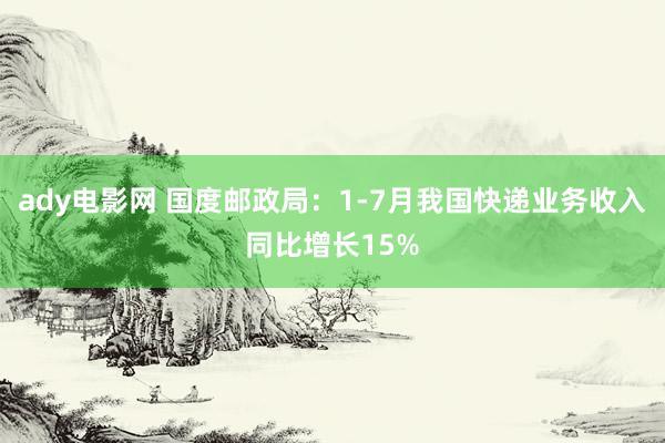 ady电影网 国度邮政局：1-7月我国快递业务收入同比增长15%