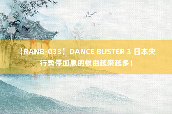 【RANB-033】DANCE BUSTER 3 日本央行暂停加息的根由越来越多！