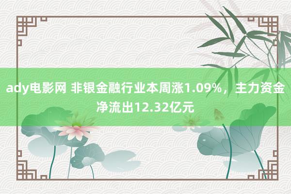 ady电影网 非银金融行业本周涨1.09%，主力资金净流出12.32亿元