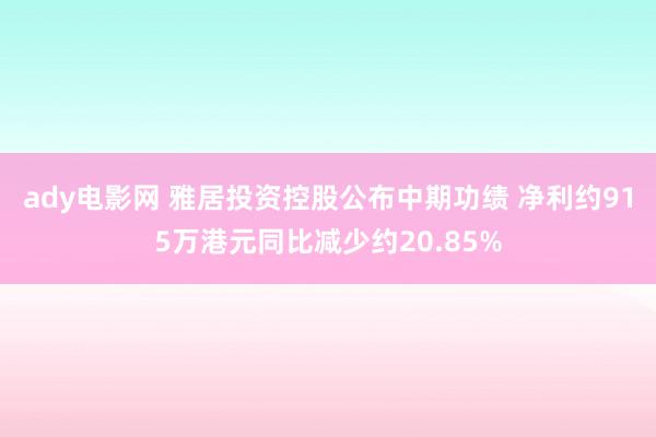 ady电影网 雅居投资控股公布中期功绩 净利约915万港元同比减少约20.85%