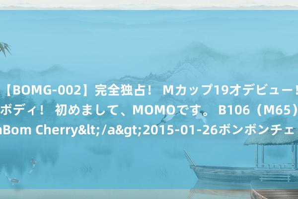 【BOMG-002】完全独占！ Mカップ19才デビュー！ 100万人に1人の超乳ボディ！ 初めまして、MOMOです。 B106（M65） W58 H85 / BomBom Cherry</a>2015-01-26ボンボンチェリー/妄想族&$BOMBO187分钟 亲历故事：孩子的牢狱之灾