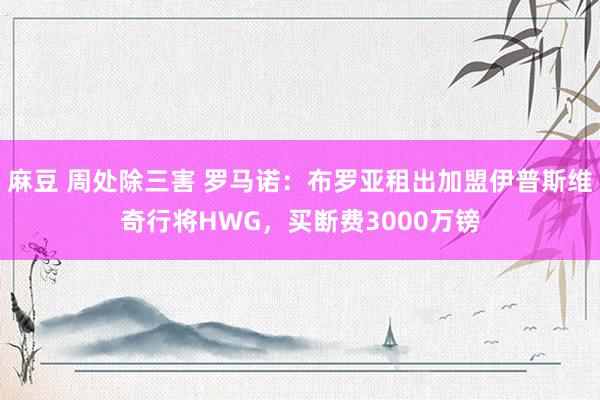 麻豆 周处除三害 罗马诺：布罗亚租出加盟伊普斯维奇行将HWG，买断费3000万镑