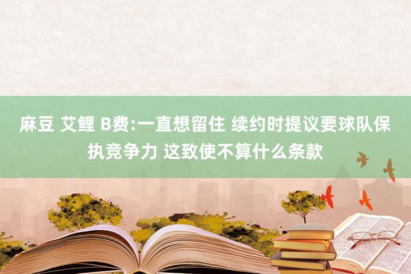 麻豆 艾鲤 B费:一直想留住 续约时提议要球队保执竞争力 这致使不算什么条款