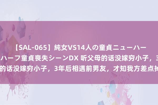 【SAL-065】純女VS14人の童貞ニューハーフ 二度と見れないニューハーフ童貞喪失シーンDX 听父母的话没嫁穷小子，3年后相遇前男友，才知我方差点掉进火坑