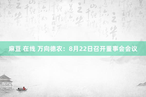 麻豆 在线 万向德农：8月22日召开董事会会议