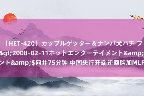 【HET-420】カップルゲッター＆ナンパ犬ハチ ファイト一発</a>2008-02-11ホットエンターテイメント&$向井75分钟 中国央行开端逆回购加MLF 共同珍贵商场流动性