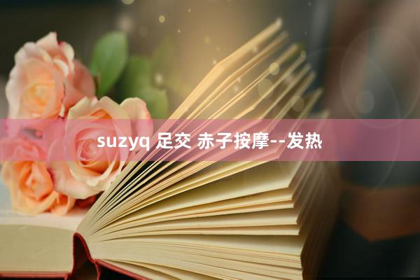 suzyq 足交 赤子按摩--发热